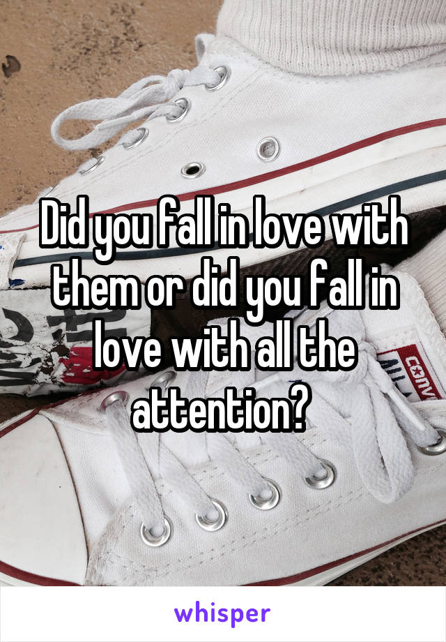Did you fall in love with them or did you fall in love with all the attention? 