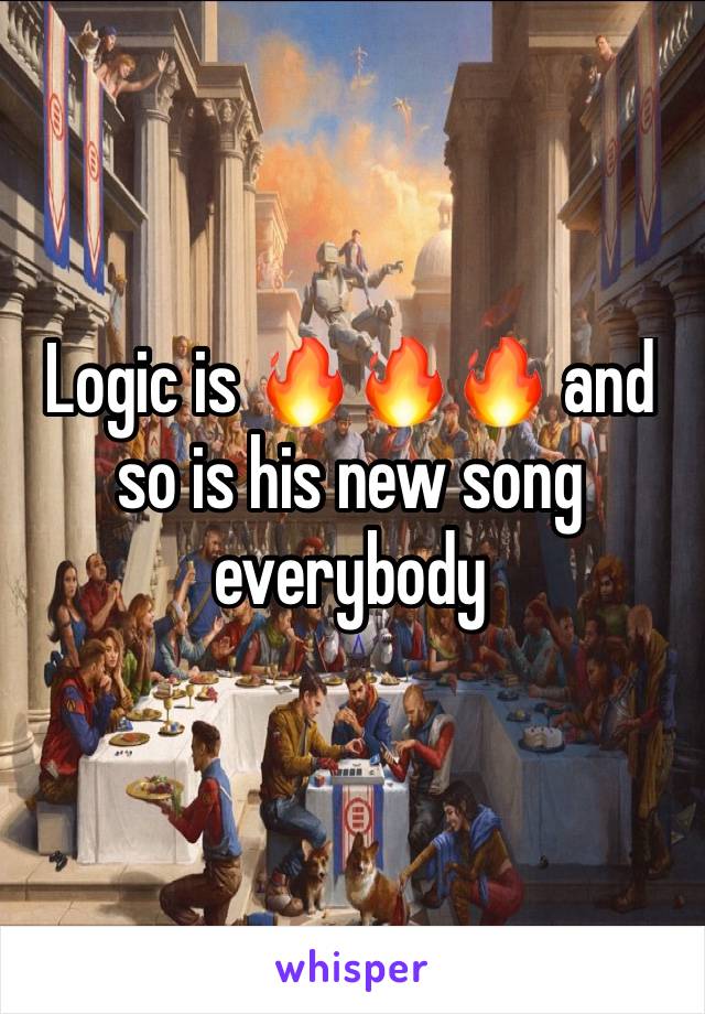 Logic is 🔥🔥🔥 and so is his new song everybody 