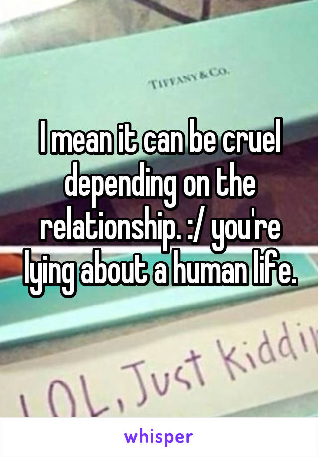 I mean it can be cruel depending on the relationship. :/ you're lying about a human life. 