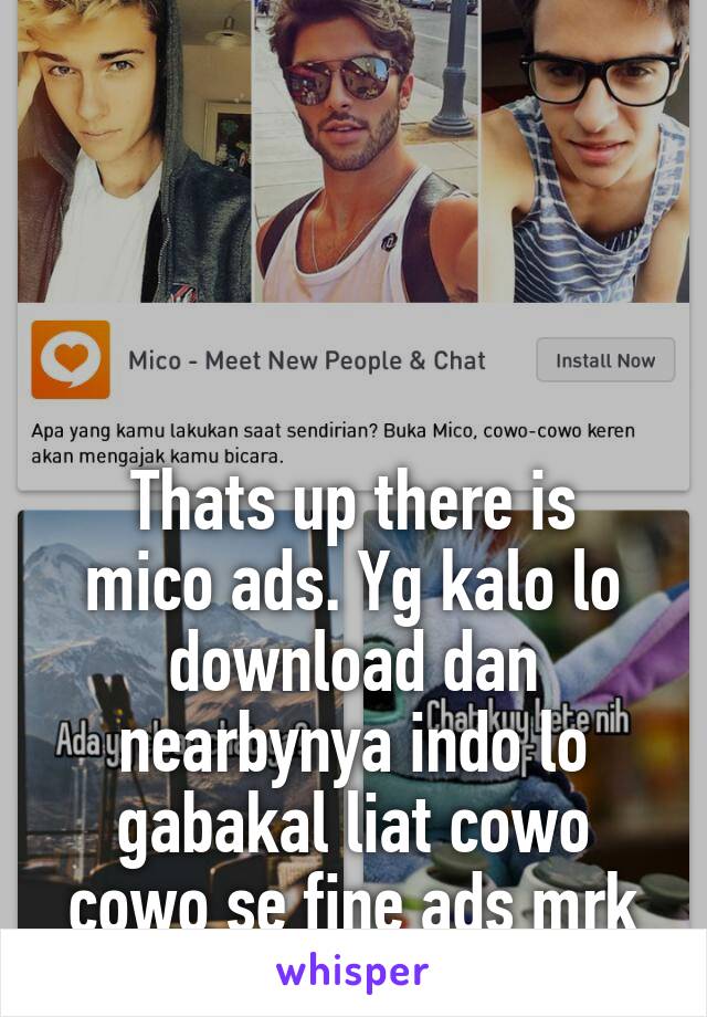 




Thats up there is mico ads. Yg kalo lo download dan nearbynya indo lo gabakal liat cowo cowo se fine ads mrk