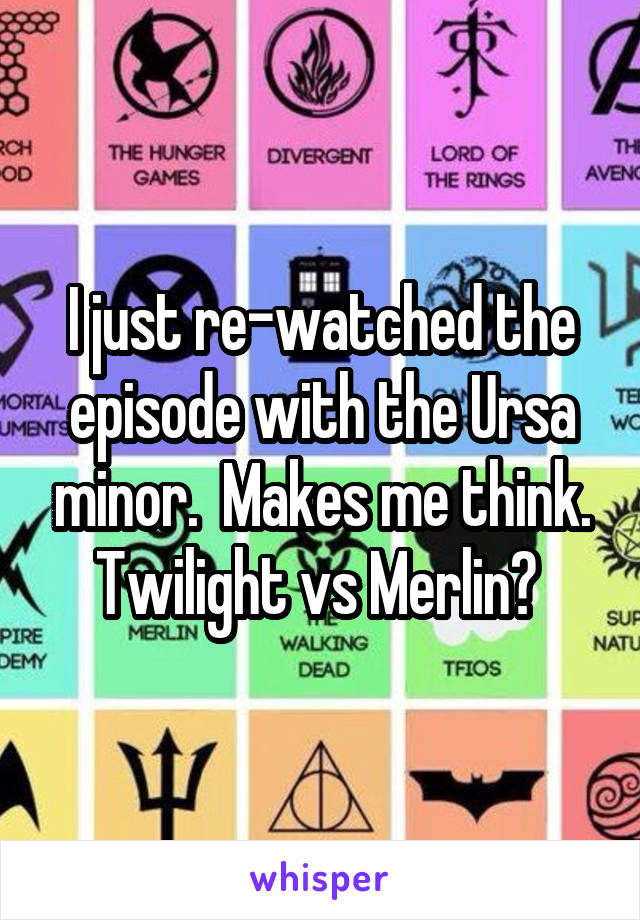 I just re-watched the episode with the Ursa minor.  Makes me think. Twilight vs Merlin? 