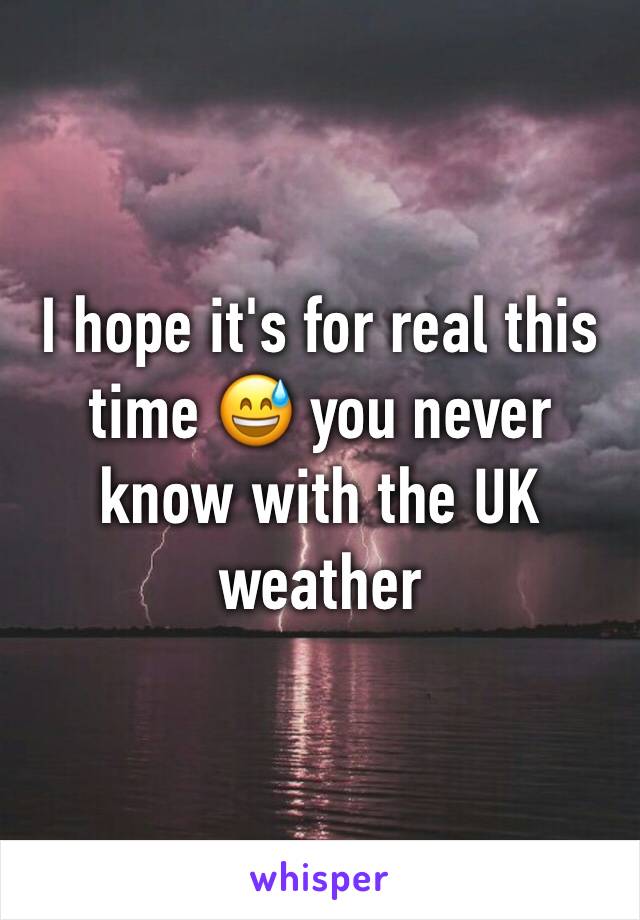 I hope it's for real this time 😅 you never know with the UK weather