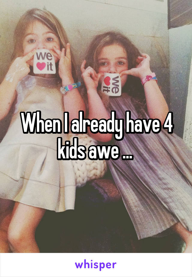When I already have 4 kids awe ... 