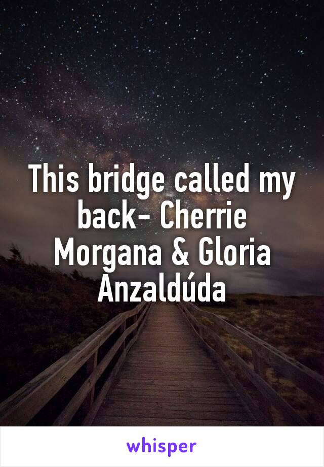 This bridge called my back- Cherrie Morgana & Gloria Anzaldúda