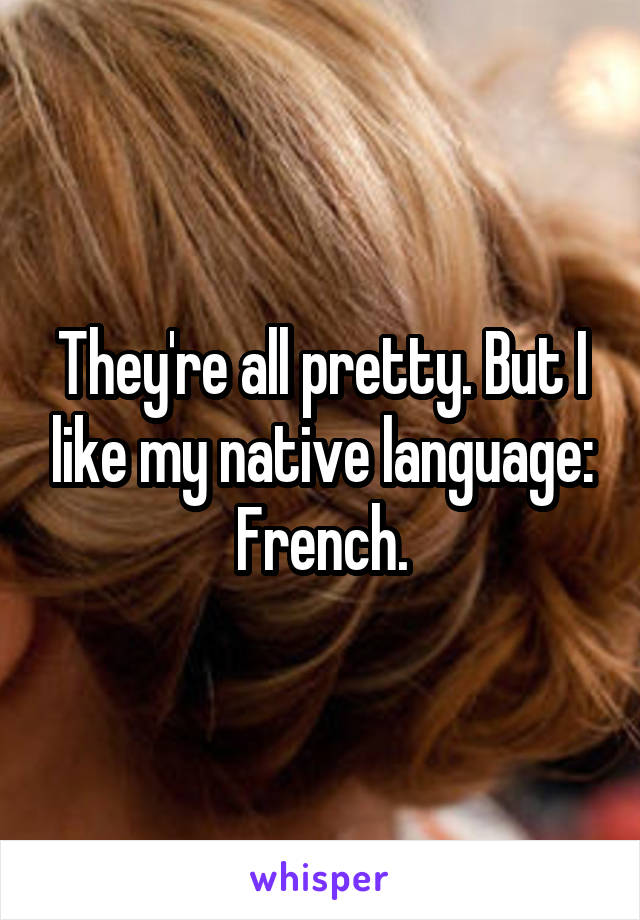 They're all pretty. But I like my native language: French.