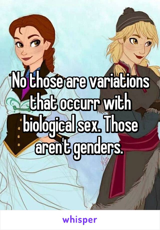 No those are variations that occurr with biological sex. Those aren't genders. 