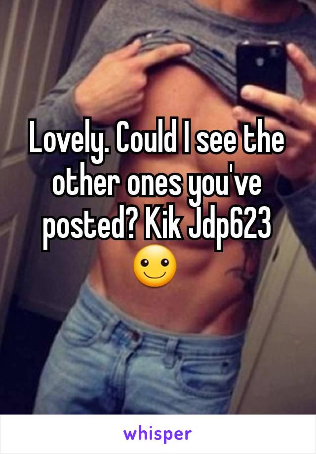 Lovely. Could I see the other ones you've posted? Kik Jdp623 ☺️ 
