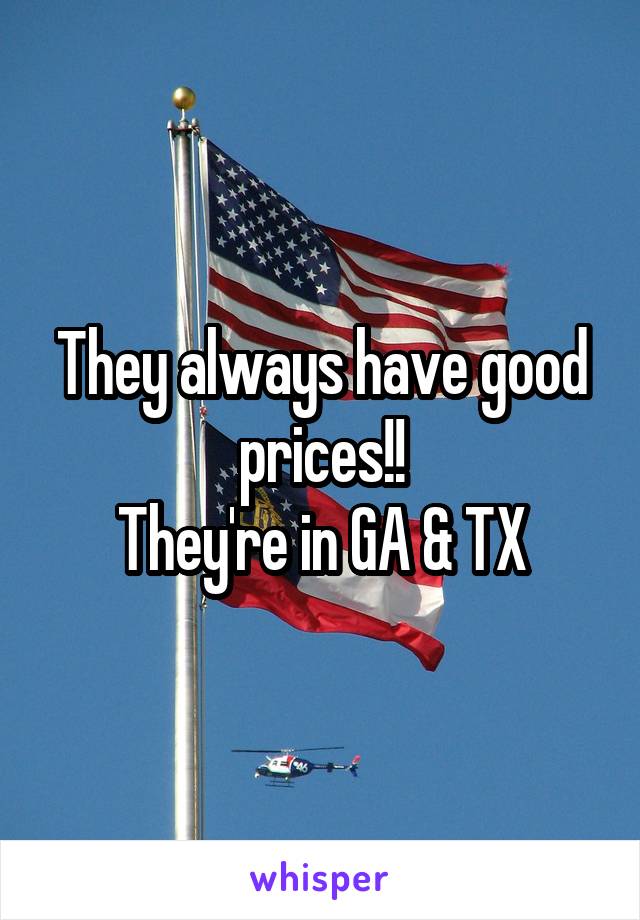 They always have good prices!!
They're in GA & TX