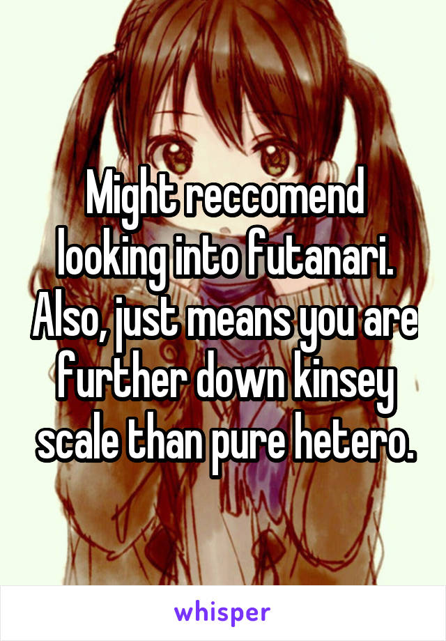 Might reccomend looking into futanari. Also, just means you are further down kinsey scale than pure hetero.