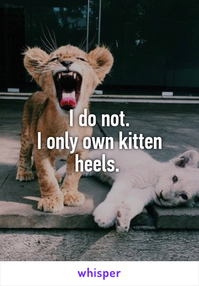 I do not.
I only own kitten heels. 