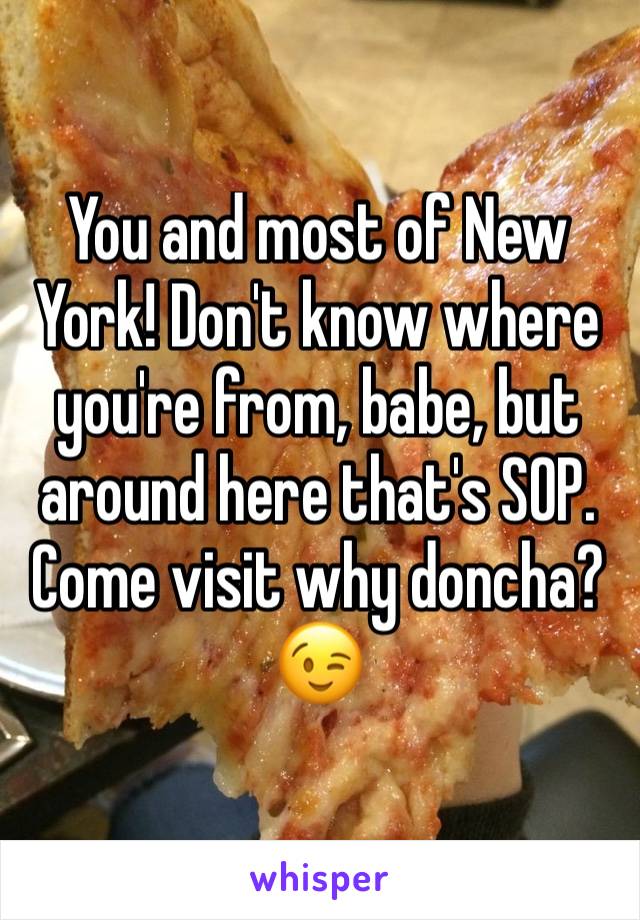 You and most of New York! Don't know where you're from, babe, but around here that's SOP. Come visit why doncha?
😉