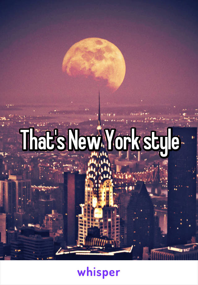 That's New York style