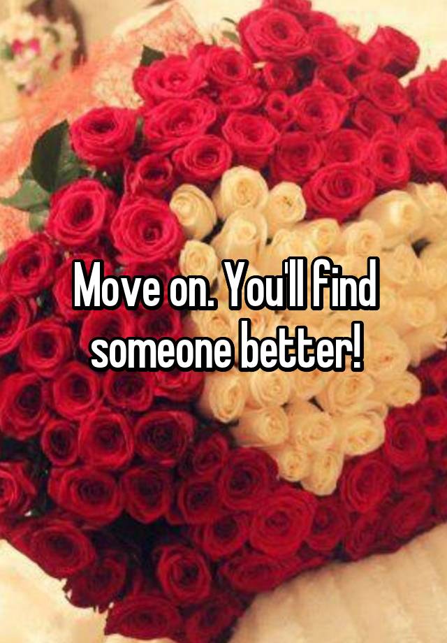 move-on-you-ll-find-someone-better