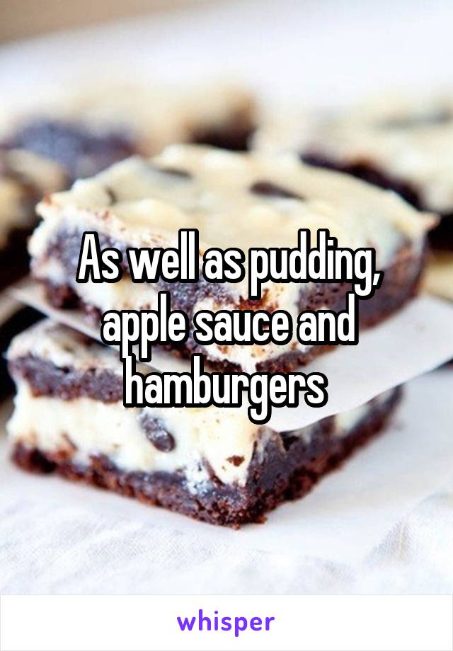 As well as pudding, apple sauce and hamburgers 