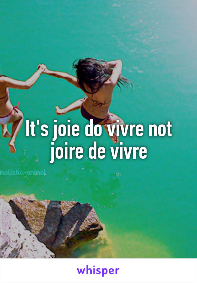 It's joie do vivre not joire de vivre