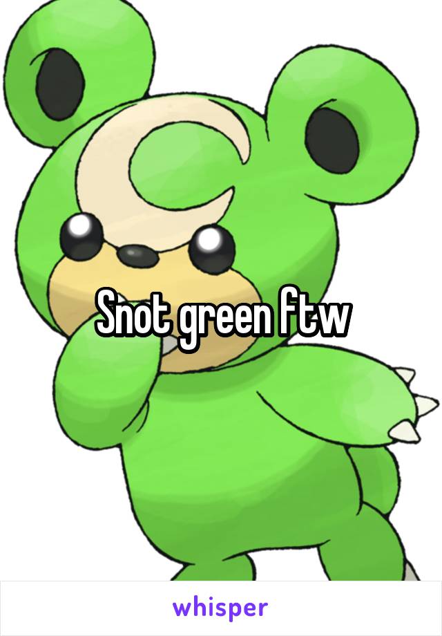 Snot green ftw