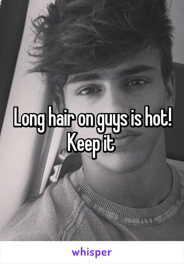 Long hair on guys is hot! Keep it 