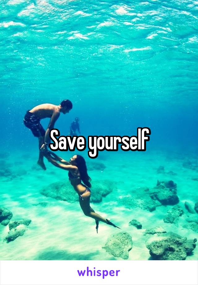 Save yourself