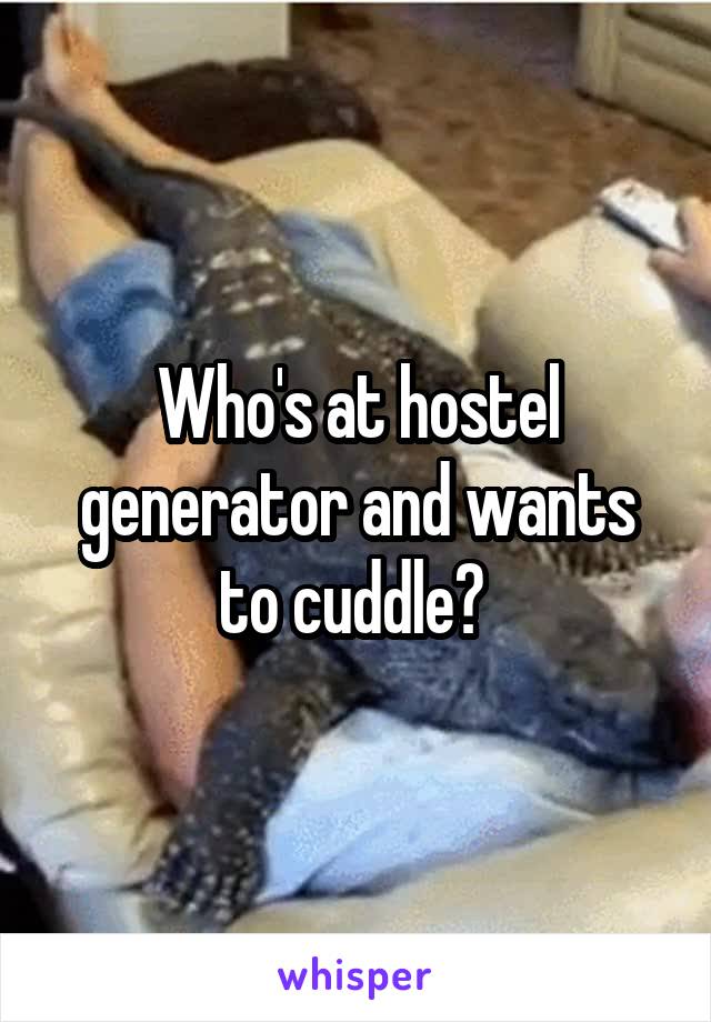 Who's at hostel generator and wants to cuddle? 