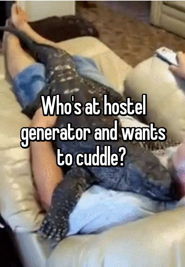 Who's at hostel generator and wants to cuddle? 