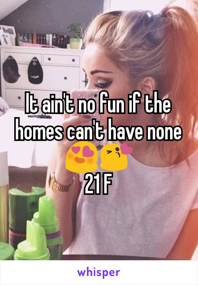 It ain't no fun if the homes can't have none 😍😘
21 F