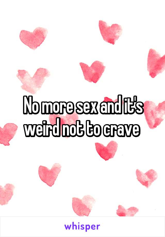 No more sex and it's weird not to crave 