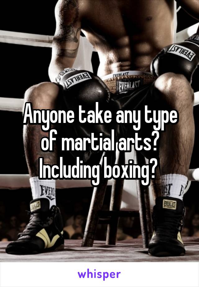 Anyone take any type of martial arts? Including boxing? 