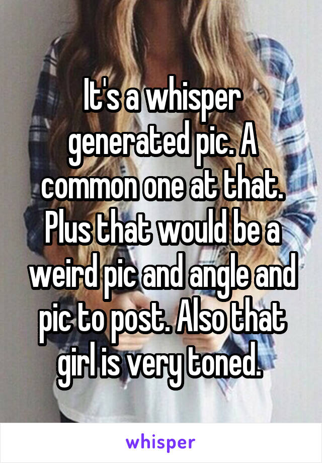 It's a whisper generated pic. A common one at that. Plus that would be a weird pic and angle and pic to post. Also that girl is very toned. 