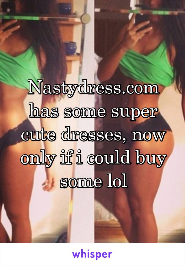 Nastydress.com has some super cute dresses, now only if i could buy some lol