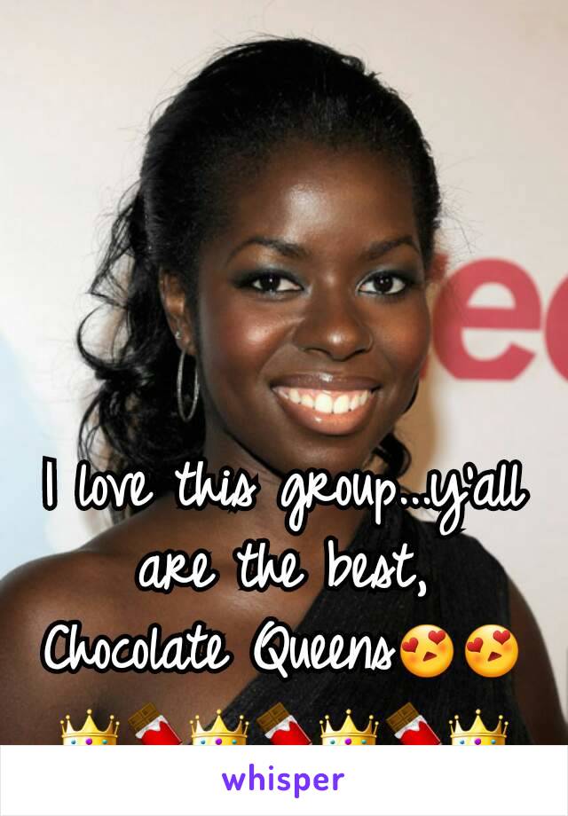 I love this group...y'all are the best, Chocolate Queens😍😍👑🍫👑🍫👑🍫👑
