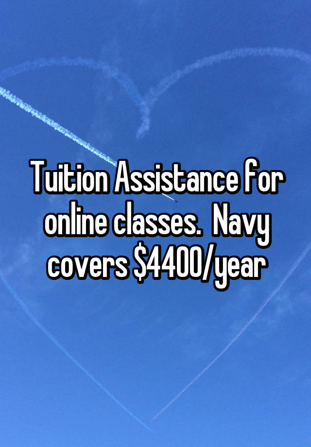 Tuition Assistance for online classes. Navy covers 4400/year