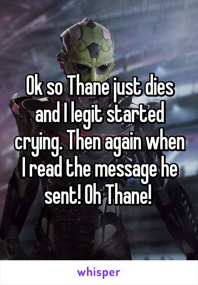 Ok so Thane just dies and I legit started crying. Then again when I read the message he sent! Oh Thane! 