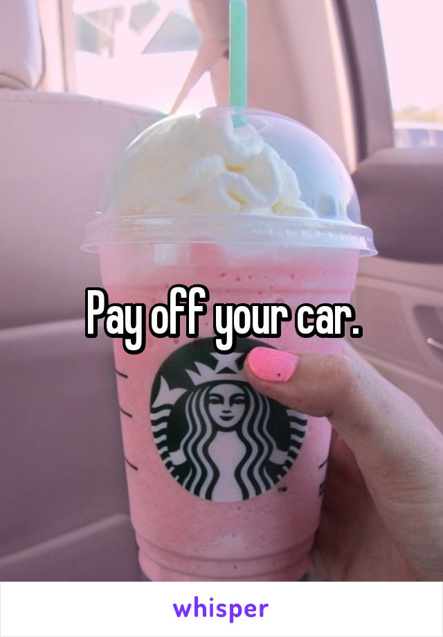 Pay off your car.