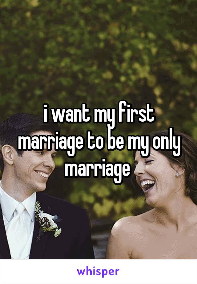 i want my first marriage to be my only marriage 
