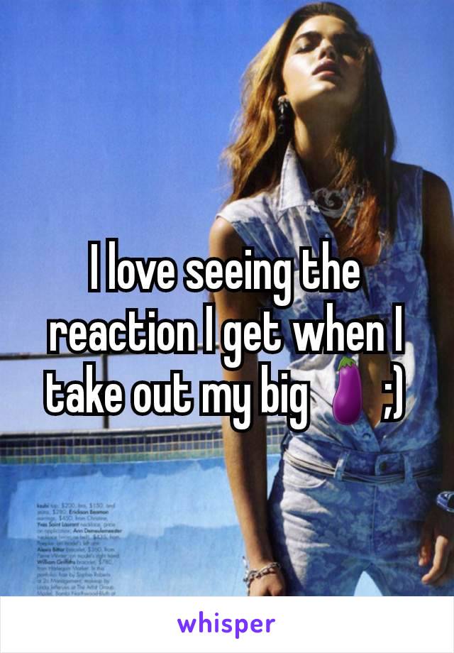 I love seeing the reaction I get when I take out my big🍆;)