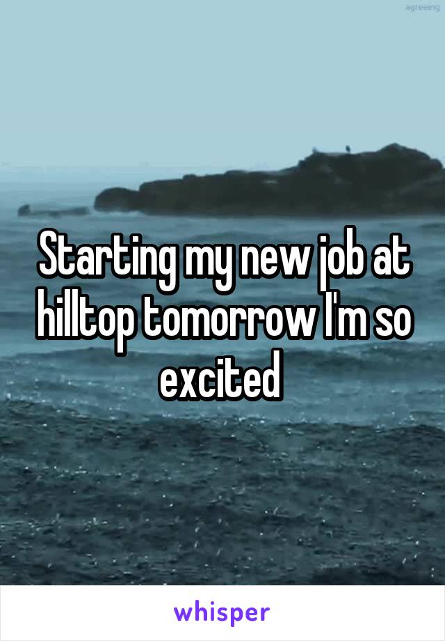 Starting my new job at hilltop tomorrow I'm so excited 