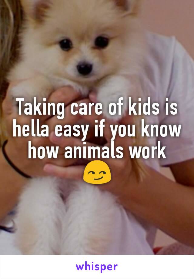 Taking care of kids is hella easy if you know how animals work 😏