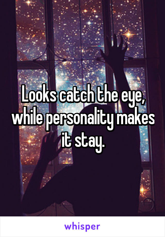 Looks catch the eye, while personality makes it stay.