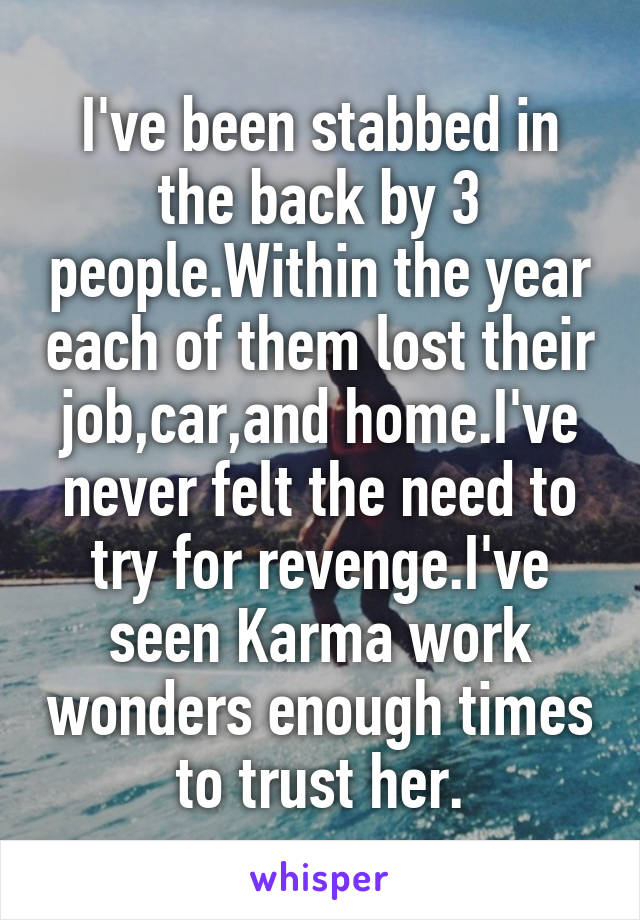 I've been stabbed in the back by 3 people.Within the year each of them lost their job,car,and home.I've never felt the need to try for revenge.I've seen Karma work wonders enough times to trust her.