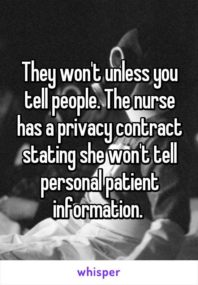 They won't unless you tell people. The nurse has a privacy contract stating she won't tell personal patient information. 