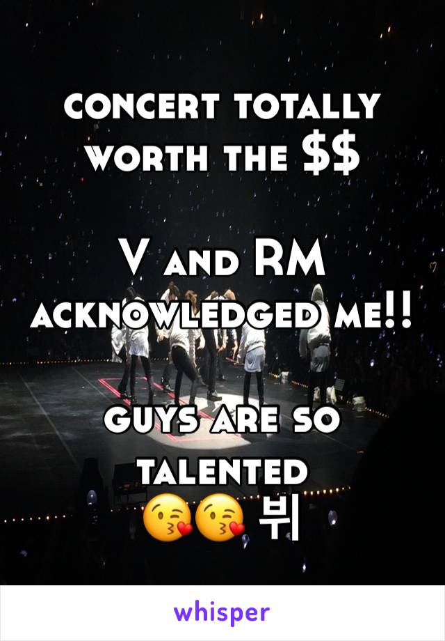concert totally worth the $$

V and RM acknowledged me!!

guys are so talented
😘😘 뷔