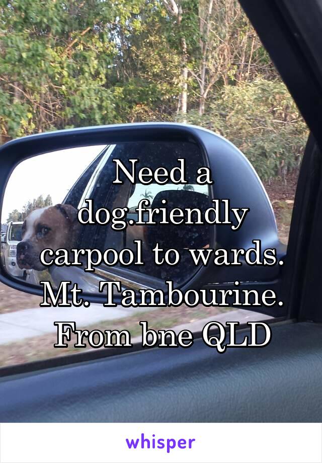 
Need a dog.friendly carpool to wards. Mt. Tambourine. From bne QLD