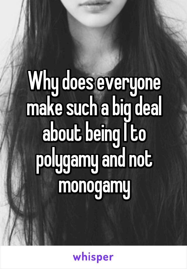 Why does everyone make such a big deal about being I to polygamy and not monogamy