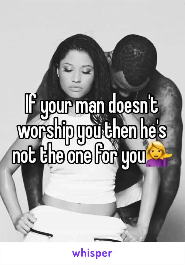 If your man doesn't worship you then he's not the one for you💁