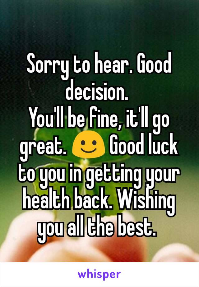 Sorry to hear. Good decision. 
You'll be fine, it'll go great. ☺ Good luck to you in getting your health back. Wishing you all the best. 