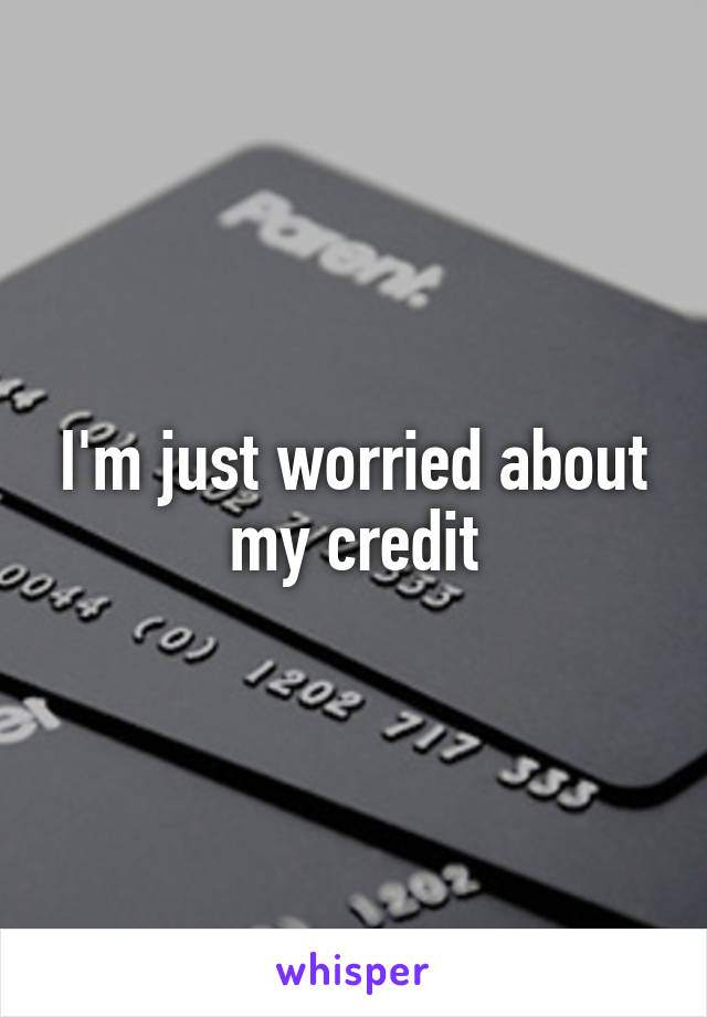 I'm just worried about my credit