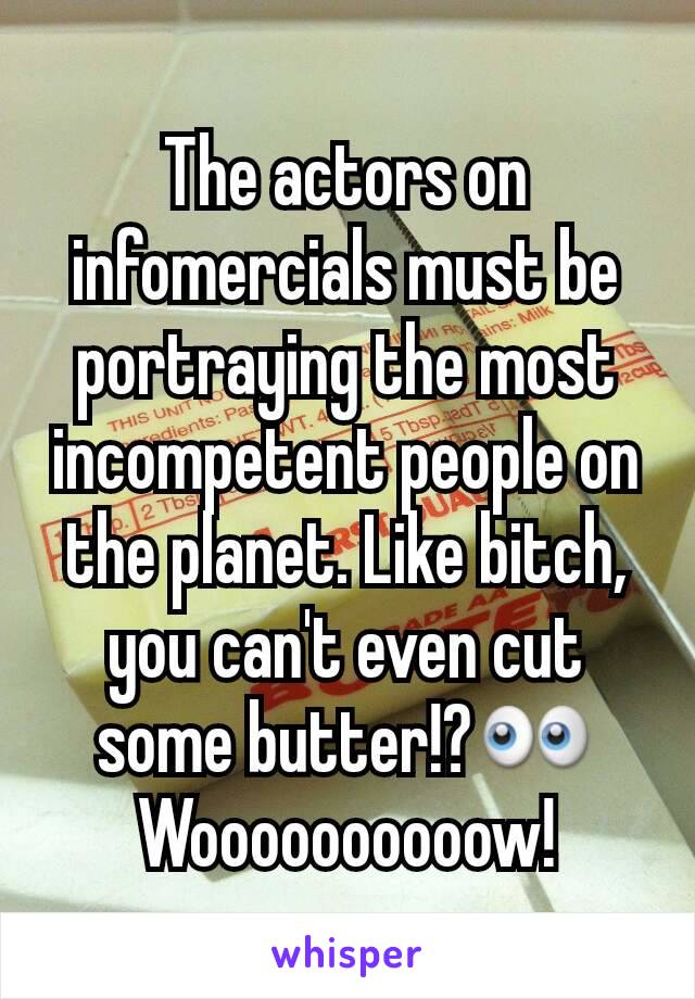 The actors on infomercials must be portraying the most incompetent people on the planet. Like bitch, you can't even cut some butter!?👀
Woooooooooow!