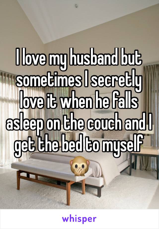 I love my husband but sometimes I secretly love it when he falls asleep on the couch and I get the bed to myself 🙊
