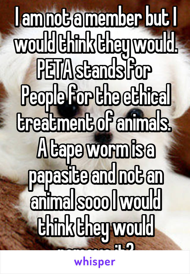 I am not a member but I would think they would.
PETA stands for 
People for the ethical treatment of animals. 
A tape worm is a papasite and not an animal sooo I would think they would remove it?