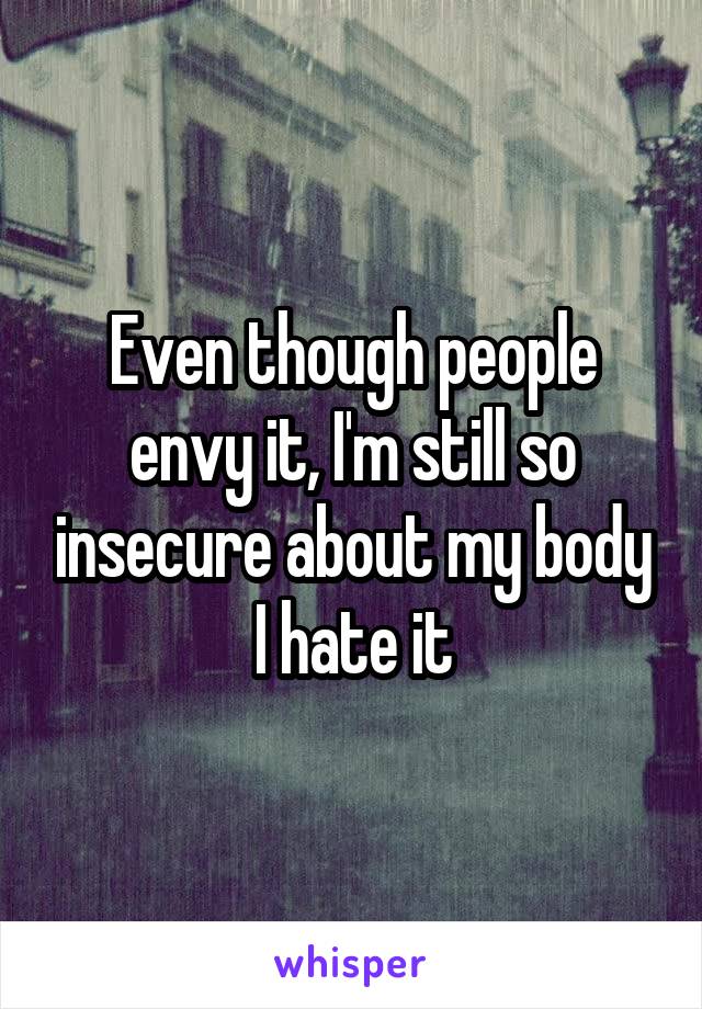 Even though people envy it, I'm still so insecure about my body I hate it